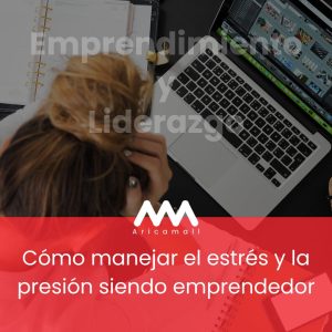 Cómo manejar el estrés y la presión siendo emprendedor