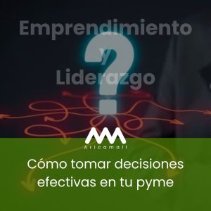 Cómo tomar decisiones efectivas en tu pyme
